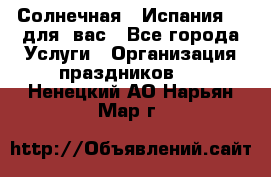 Солнечная   Испания....для  вас - Все города Услуги » Организация праздников   . Ненецкий АО,Нарьян-Мар г.
